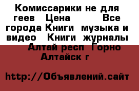 Комиссарики не для геев › Цена ­ 200 - Все города Книги, музыка и видео » Книги, журналы   . Алтай респ.,Горно-Алтайск г.